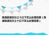 高速超速百分之十以下怎么處理違章（高速超速百分之十以下怎么處理違章）