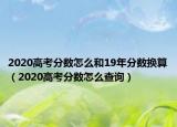 2020高考分數(shù)怎么和19年分數(shù)換算（2020高考分數(shù)怎么查詢）