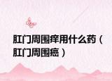 肛門周圍癢用什么藥（肛門周圍癌）