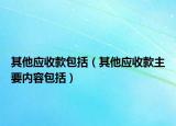 其他應(yīng)收款包括（其他應(yīng)收款主要內(nèi)容包括）