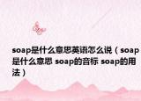 soap是什么意思英語怎么說（soap是什么意思 soap的音標 soap的用法）