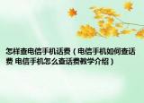 怎樣查電信手機話費（電信手機如何查話費 電信手機怎么查話費教學(xué)介紹）