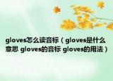 gloves怎么讀音標(biāo)（gloves是什么意思 gloves的音標(biāo) gloves的用法）