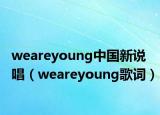 weareyoung中國(guó)新說唱（weareyoung歌詞）
