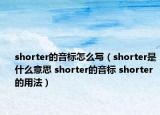 shorter的音標怎么寫（shorter是什么意思 shorter的音標 shorter的用法）