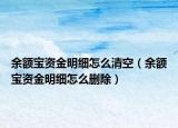 余額寶資金明細(xì)怎么清空（余額寶資金明細(xì)怎么刪除）