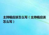主持稿應(yīng)該怎么寫（主持稿應(yīng)該怎么寫）