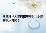 永康環(huán)訊人才網(wǎng)招聘司機(jī)（永康環(huán)訊人才網(wǎng)）