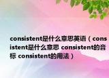 consistent是什么意思英語(yǔ)（consistent是什么意思 consistent的音標(biāo) consistent的用法）