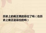 歷史上的雍正真的篡位了嗎（在歷史上雍正是篡位的嗎）