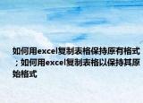 如何用excel復(fù)制表格保持原有格式；如何用excel復(fù)制表格以保持其原始格式