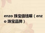 enzo 珠寶值錢(qián)嘛（enzo 珠寶品牌）