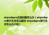 airpodspro出現(xiàn)問題怎么辦（airpodspro單只失靈怎么解決 airpodspro單只失靈怎么辦介紹）