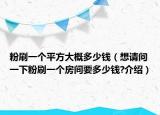 粉刷一個(gè)平方大概多少錢（想請(qǐng)問一下粉刷一個(gè)房間要多少錢?介紹）