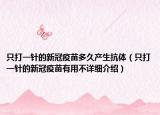 只打一針的新冠疫苗多久產(chǎn)生抗體（只打一針的新冠疫苗有用不詳細(xì)介紹）