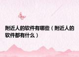附近人的軟件有哪些（附近人的軟件都有什么）