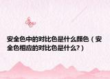 安全色中的對比色是什么顏色（安全色相應的對比色是什么?）