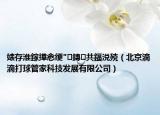 婊存淮鎵撶悆綆″鏄共鍢涚殑（北京滴滴打球管家科技發(fā)展有限公司）