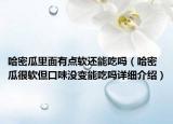 哈密瓜里面有點軟還能吃嗎（哈密瓜很軟但口味沒變能吃嗎詳細介紹）