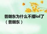 普朗東為什么不播lol了（普朗東）