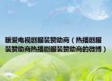 暖愛電視劇服裝贊助商（熱播劇服裝贊助商熱播劇服裝贊助商的微博）