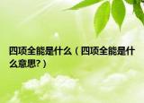 四項全能是什么（四項全能是什么意思?）