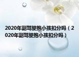 2020年副駕駛抱小孩扣分嗎（2020年副駕駛抱小孩扣分嗎）