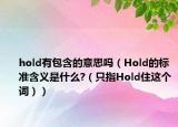 hold有包含的意思嗎（Hold的標(biāo)準(zhǔn)含義是什么?（只指Hold住這個(gè)詞））