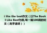 i like the best作文（以The Book I Like Best為題,寫一篇100詞的短文（高手請進(jìn)））