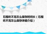 石榴吃不完怎么保存時間長（石榴吃不完怎么保存詳細介紹）