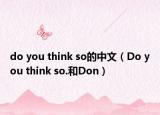 do you think so的中文（Do you think so.和Don）