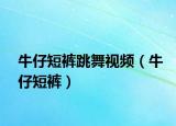 牛仔短褲跳舞視頻（牛仔短褲）