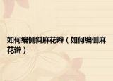如何編側(cè)斜麻花辮（如何編側(cè)麻花辮）