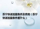 蘇寧快遞加盟條件及費(fèi)用（蘇寧快遞加盟條件是什么）