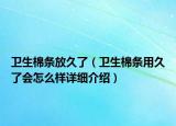 衛(wèi)生棉條放久了（衛(wèi)生棉條用久了會怎么樣詳細(xì)介紹）
