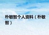 樸敏智個(gè)人資料（樸敏智）