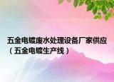 五金電鍍廢水處理設(shè)備廠家供應(yīng)（五金電鍍生產(chǎn)線）