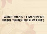 工商銀行辦理牡丹卡（工行牡丹白金卡的申請(qǐng)條件 工商銀行牡丹白金卡怎么申請(qǐng)）
