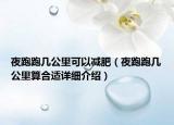 夜跑跑幾公里可以減肥（夜跑跑幾公里算合適詳細介紹）