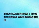 怎樣才能去掉雙面膠痕跡（雙面膠怎么去除痕跡 去除雙面膠痕跡的妙招）