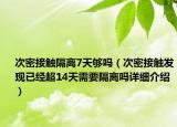 次密接觸隔離7天夠嗎（次密接觸發(fā)現(xiàn)已經(jīng)超14天需要隔離嗎詳細(xì)介紹）