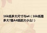 16k紙多大尺寸與a4（16k紙是多大?是A4紙的大小么!）