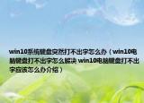 win10系統(tǒng)鍵盤突然打不出字怎么辦（win10電腦鍵盤打不出字怎么解決 win10電腦鍵盤打不出字應該怎么辦介紹）