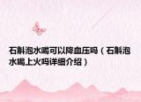 石斛泡水喝可以降血壓?jiǎn)幔ㄊ菟壬匣饐嵩敿?xì)介紹）