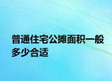 普通住宅公攤面積一般多少合適