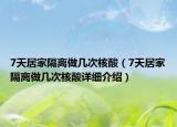 7天居家隔離做幾次核酸（7天居家隔離做幾次核酸詳細介紹）