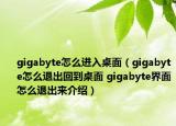 gigabyte怎么進(jìn)入桌面（gigabyte怎么退出回到桌面 gigabyte界面怎么退出來(lái)介紹）