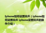 Iphone如何設(shè)置鈴聲（iphone如何設(shè)置鈴聲 iphone設(shè)置鈴聲的操作介紹）