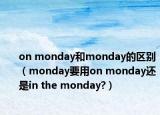 on monday和monday的區(qū)別（monday要用on monday還是in the monday?）