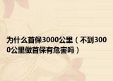 為什么首保3000公里（不到3000公里做首保有危害嗎）